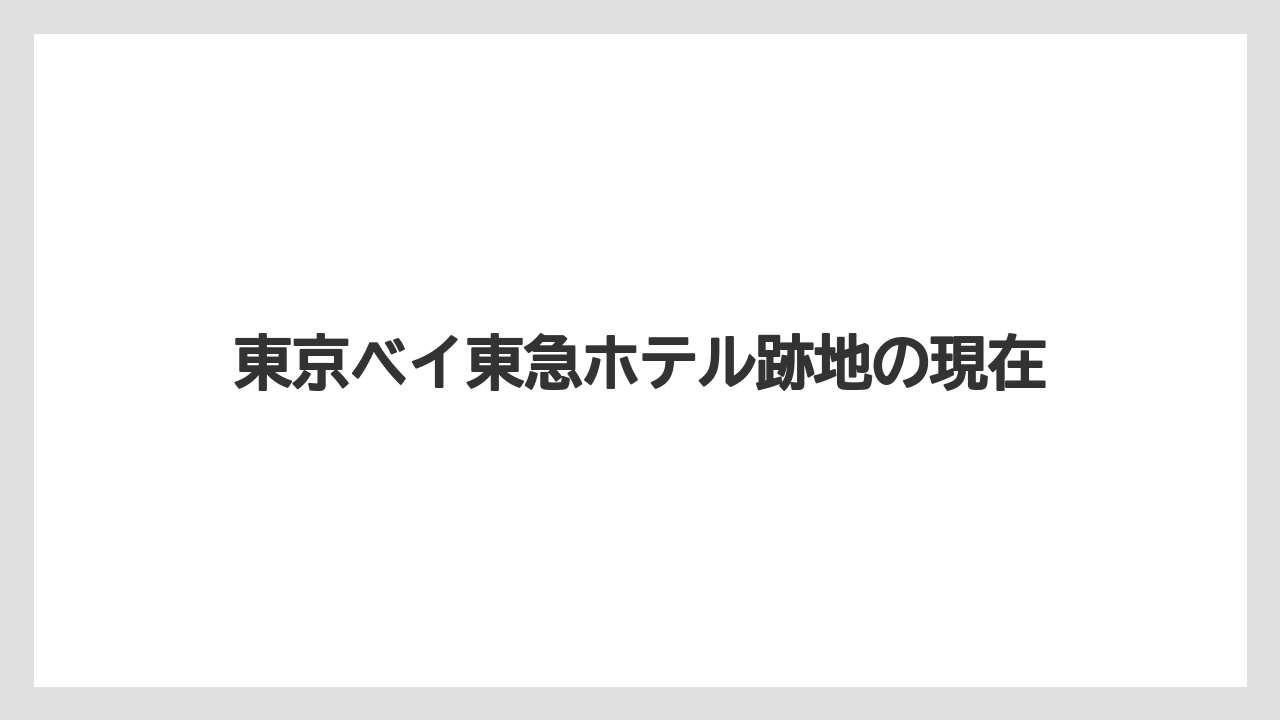 東京ベイ東急ホテル跡地の現在
