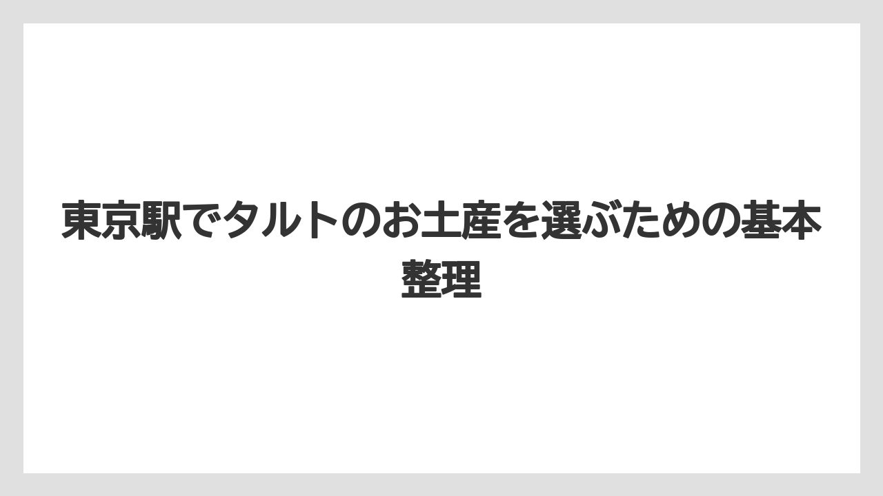 東京駅でタルトのお土産を選ぶための基本整理