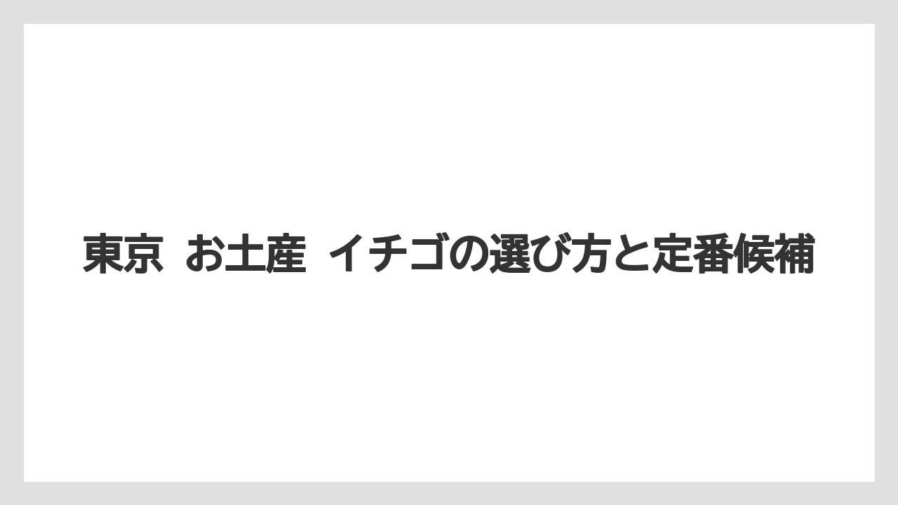 東京 お土産 イチゴの選び方と定番候補