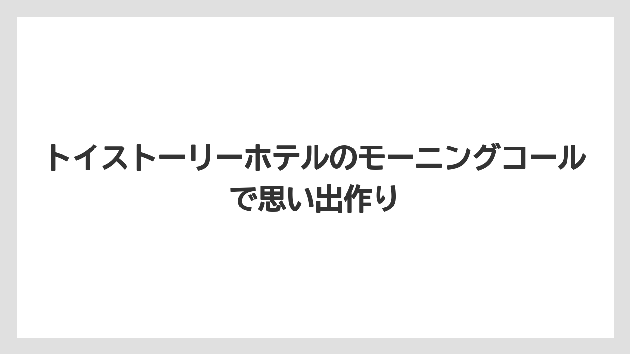 【トイストーリーホテル】【リゾート】【宿泊】宿泊者限定サービスの活用ポイント