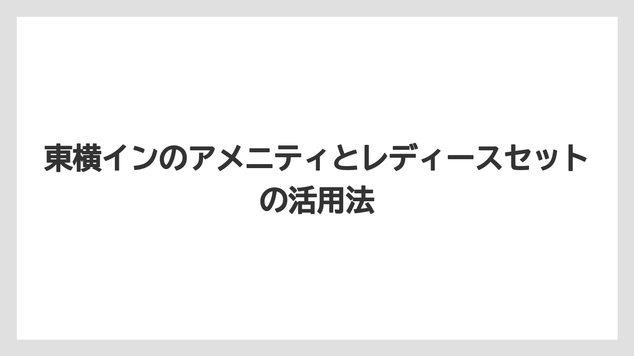【リゾート】【宿泊】【東横イン】女性向けアメニティの特徴と評判