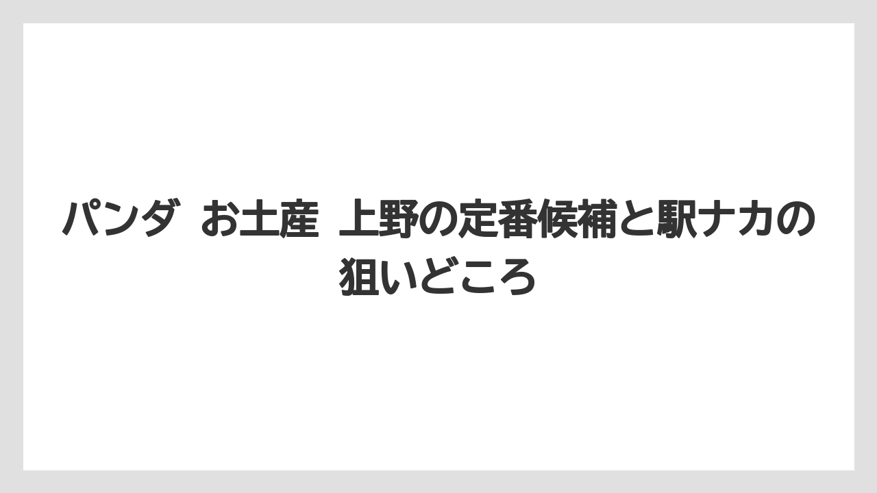 パンダ お土産 上野の定番候補と駅ナカの狙いどころ
