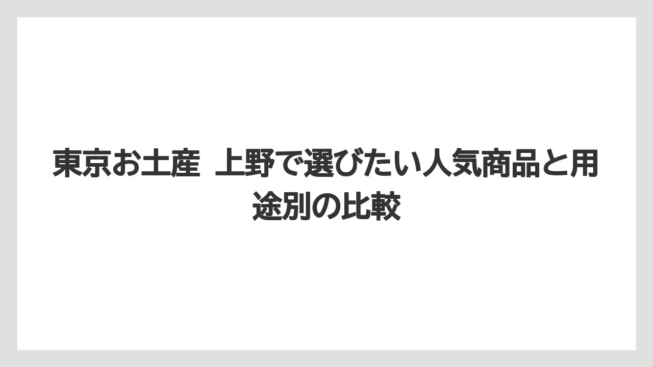 【リゾート】【宿泊】【旅】東京お土産 上野で外しにくい定番の結論