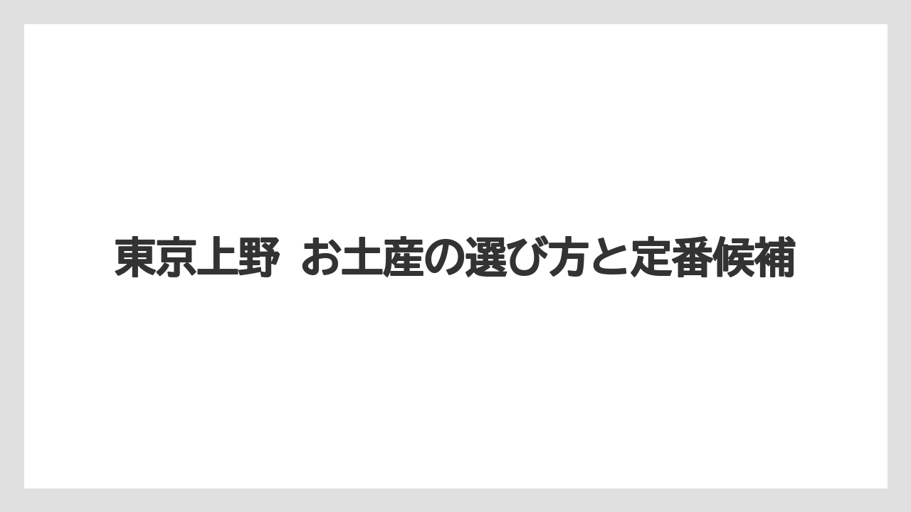 東京上野 お土産の選び方と定番候補