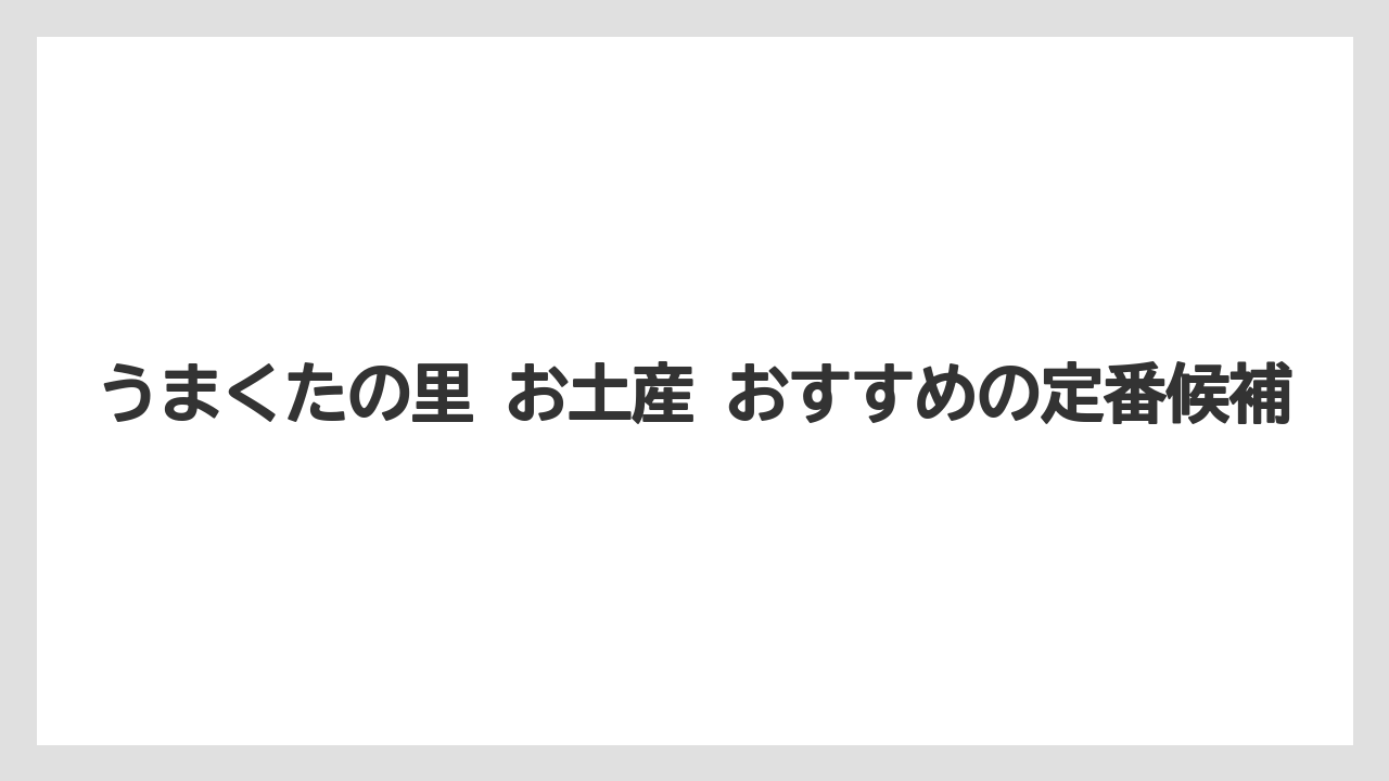 うまくたの里 お土産 おすすめの定番候補