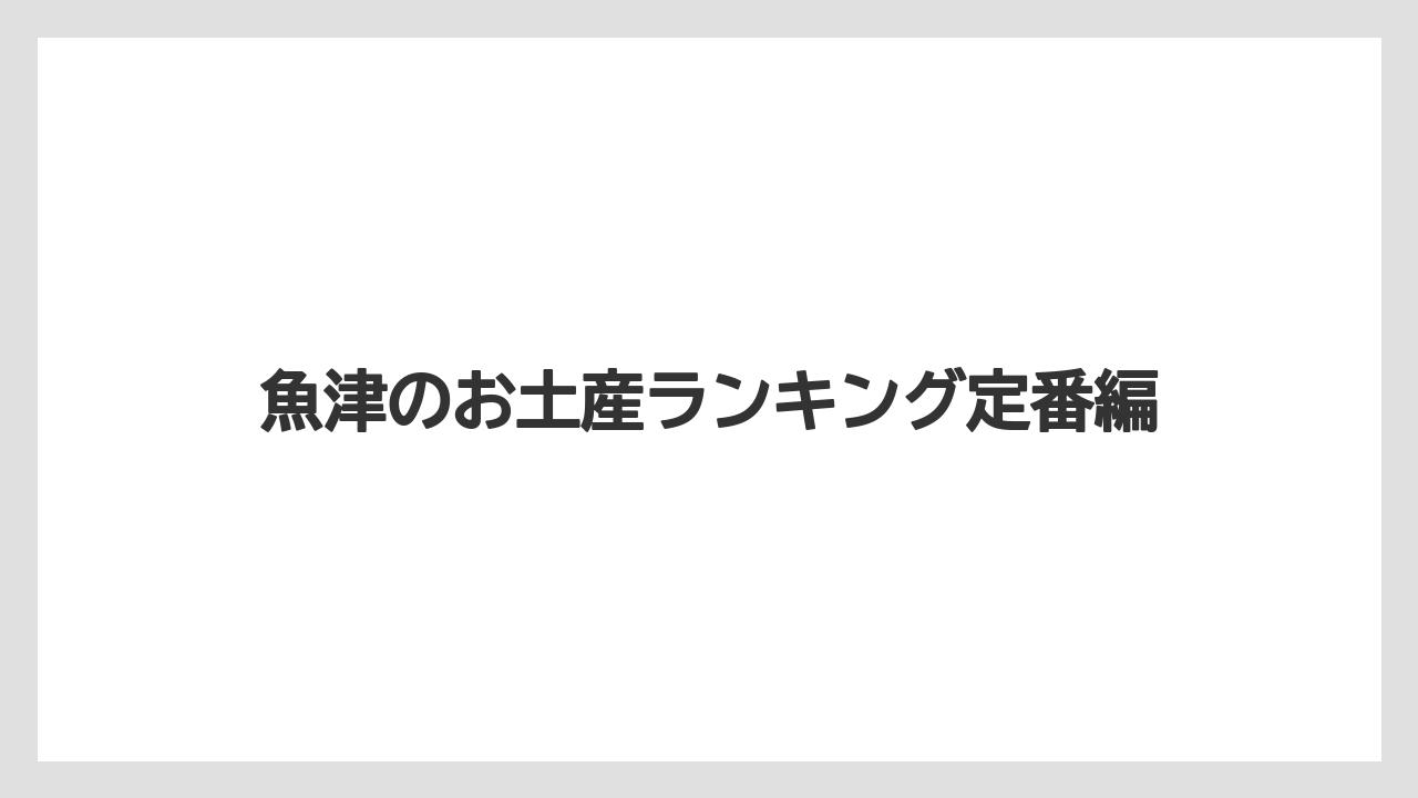 魚津のお土産ランキング定番編