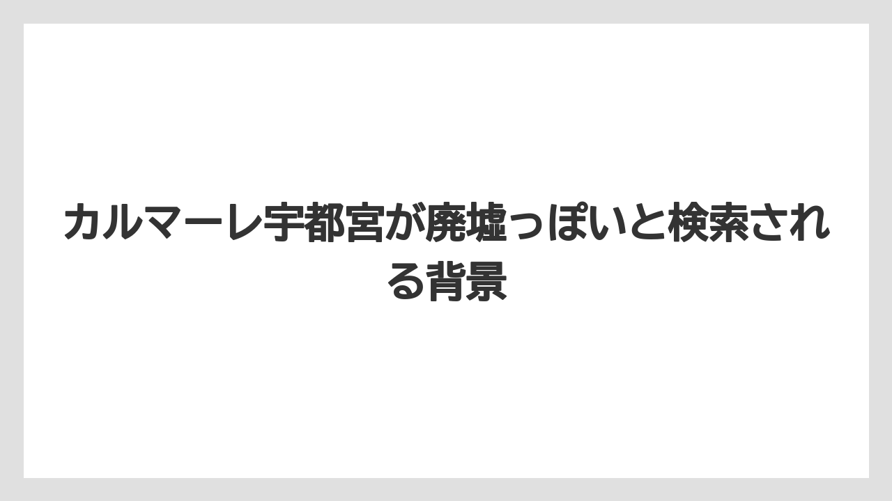 カルマーレ宇都宮が廃墟っぽいと検索される背景