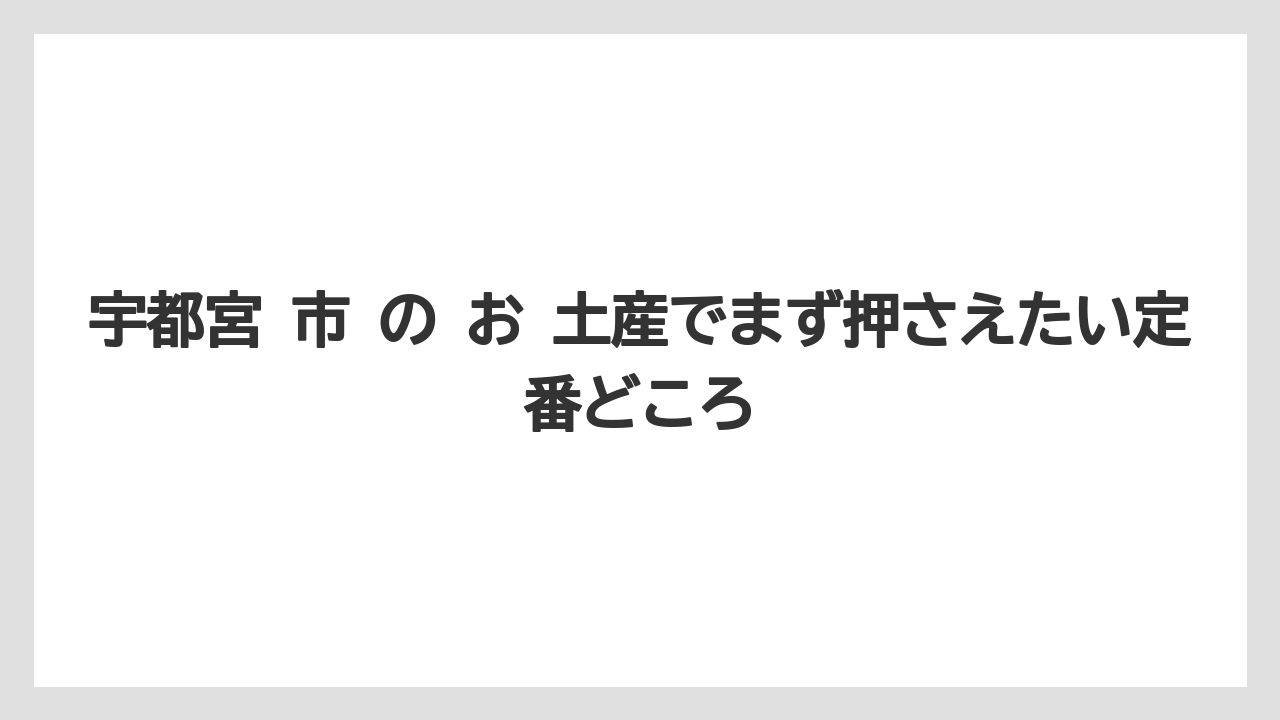 宇都宮 市 の お 土産でまず押さえたい定番どころ