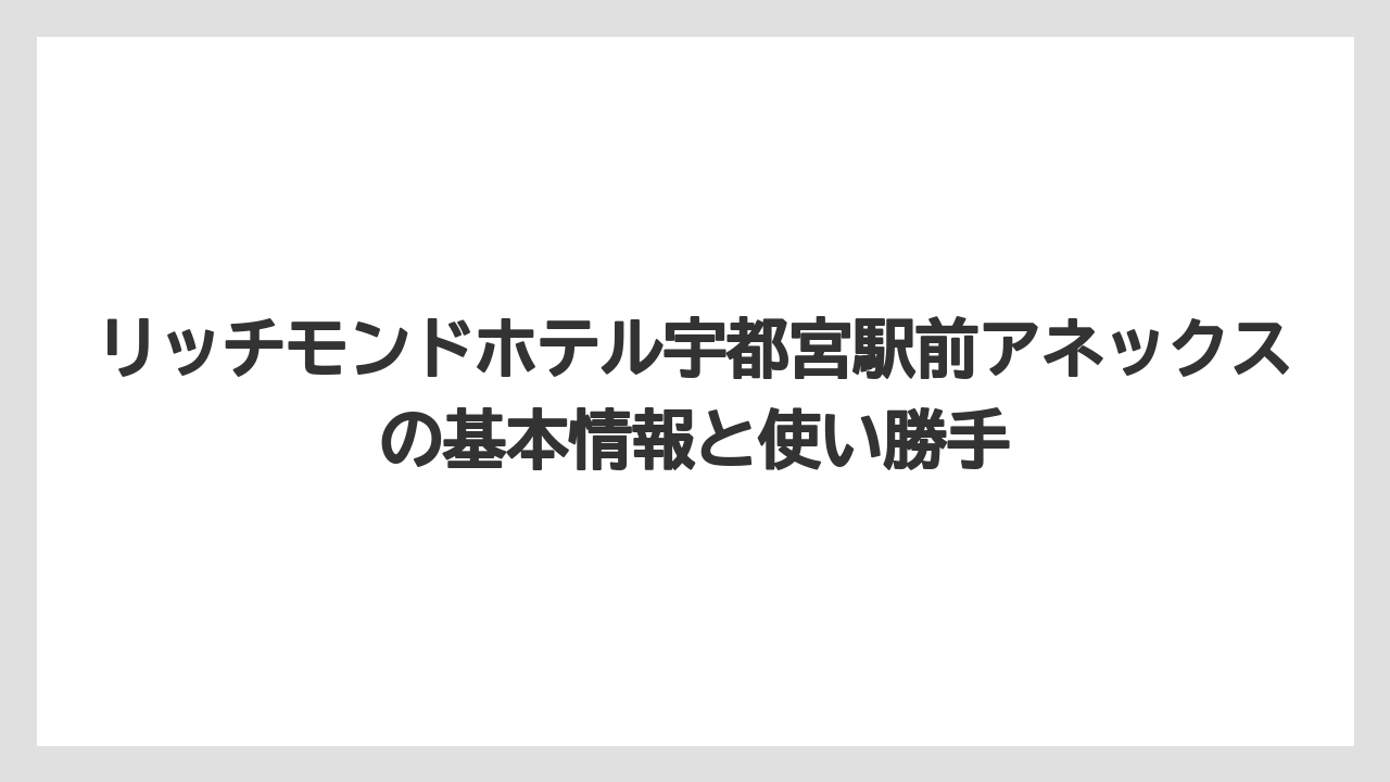 リッチモンドホテル宇都宮駅前アネックスの基本情報と使い勝手