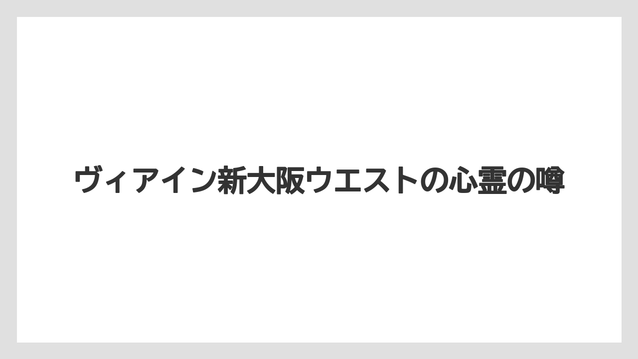 ヴィアイン新大阪ウエストの心霊の噂