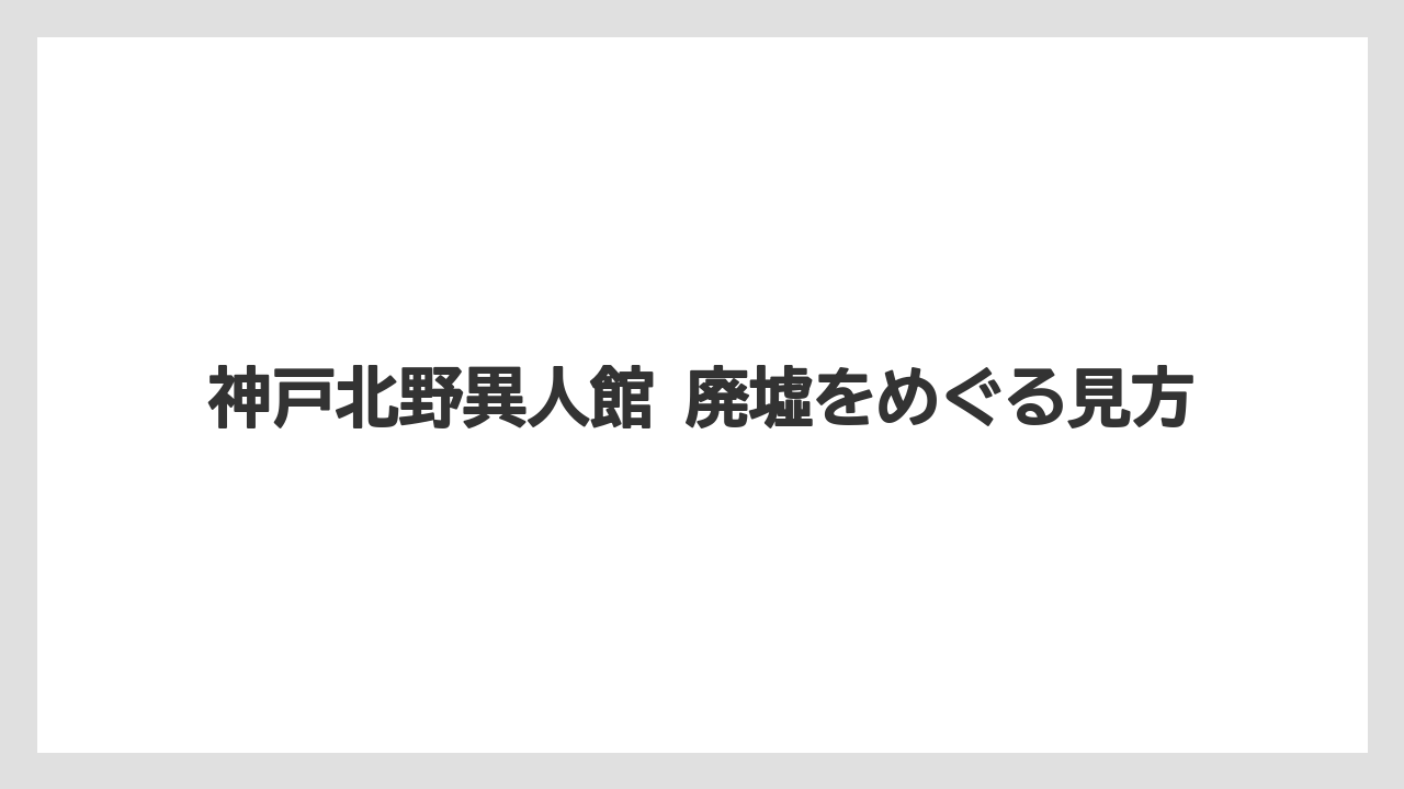 【リゾート】【宿泊】【旅】神戸北野異人館 廃墟の受け止め方