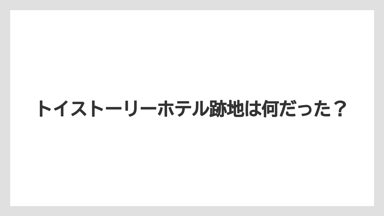 トイストーリーホテル跡地は何だった?