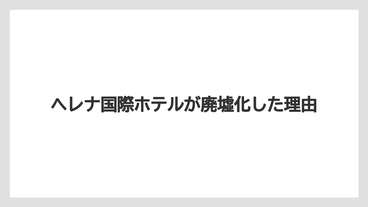 ヘレナ国際ホテルが廃墟化した理由