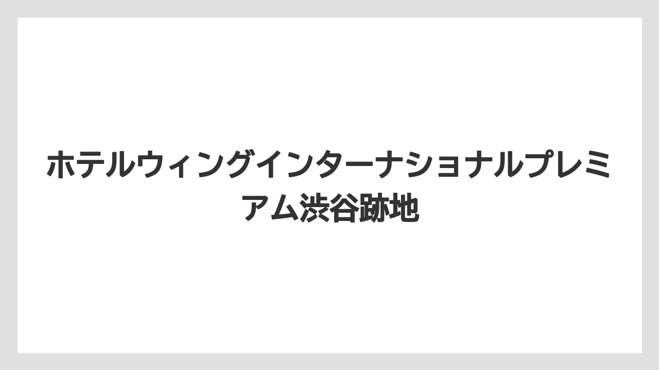 ホテルウィングインターナショナルプレミアム渋谷跡地