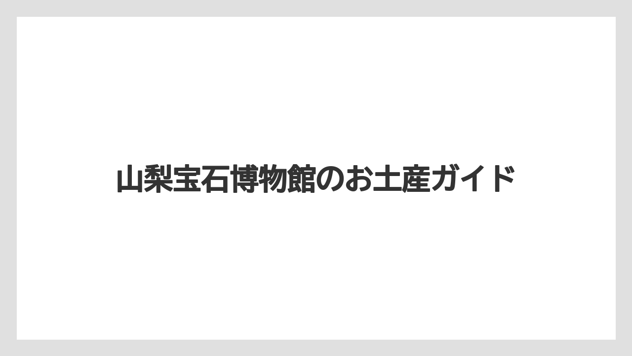 山梨宝石博物館のお土産ガイド