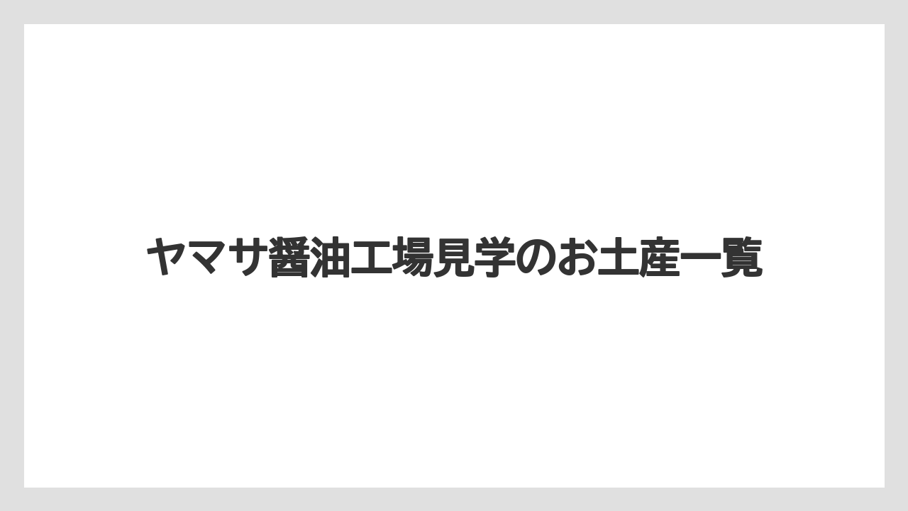 ヤマサ醤油工場見学のお土産一覧