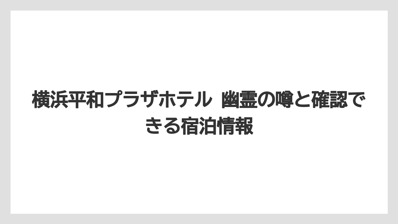 横浜平和プラザホテル 幽霊の噂と確認できる宿泊情報