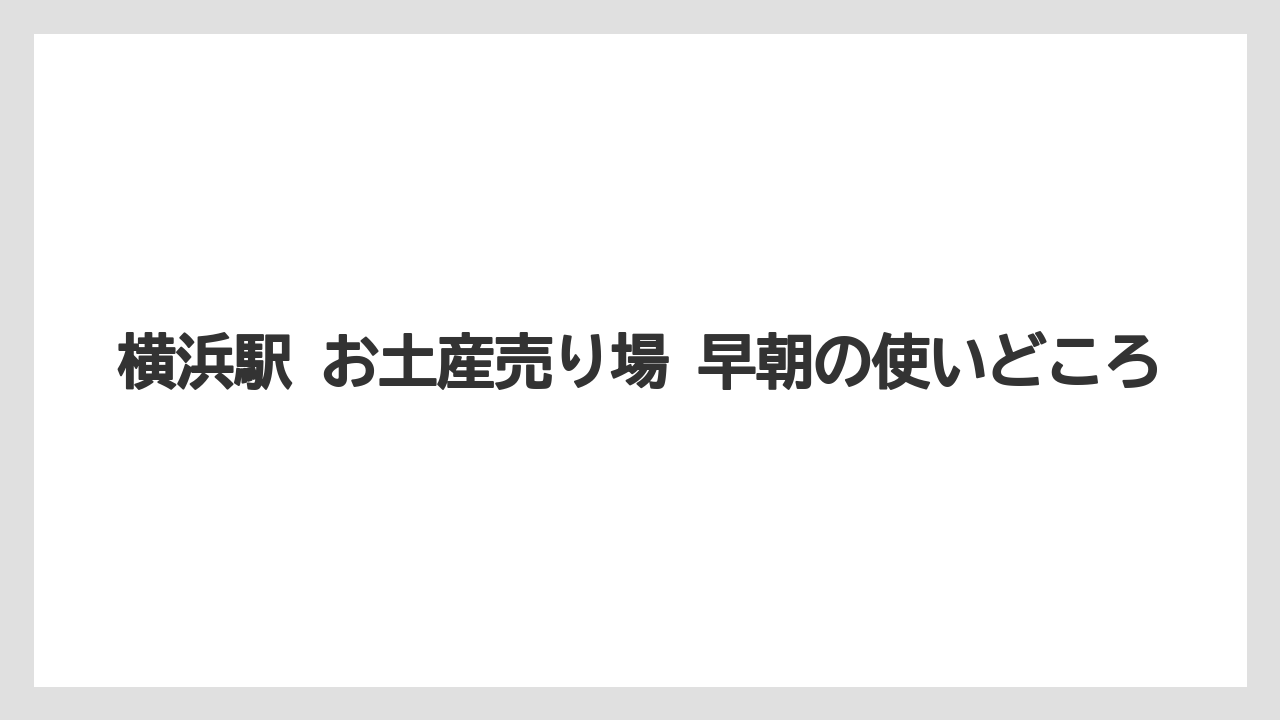 横浜駅 お土産売り場 早朝の使いどころ