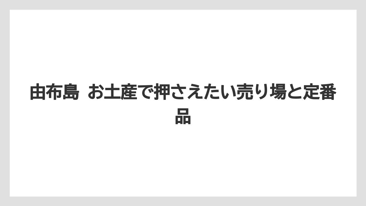 由布島 お土産で押さえたい売り場と定番品