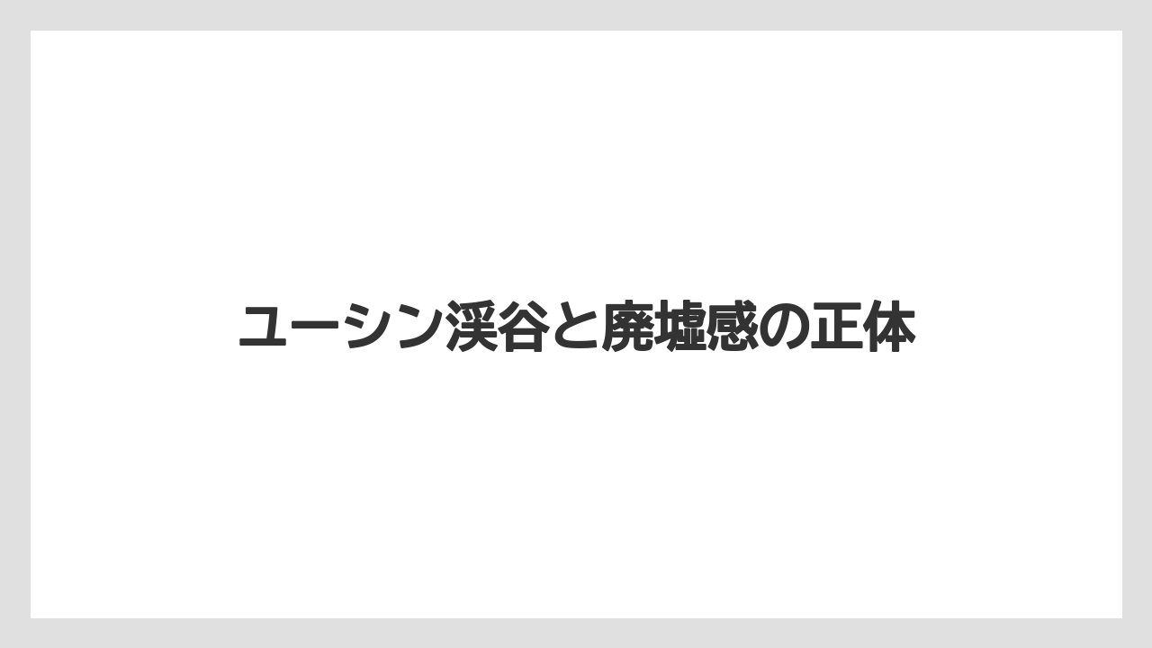 ユーシン渓谷と廃墟感の正体