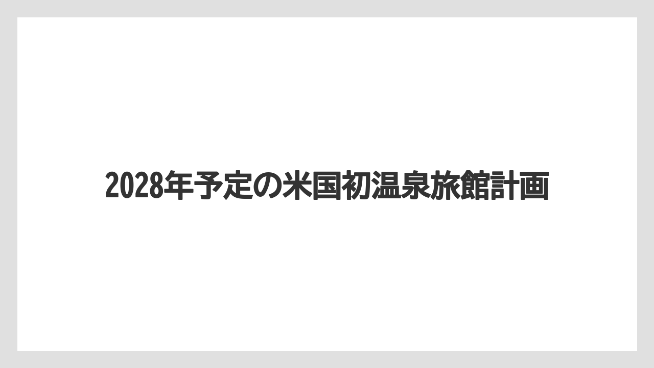 【リゾート】【宿泊】【星野リゾート】2028年予定の米国初温泉旅館計画
