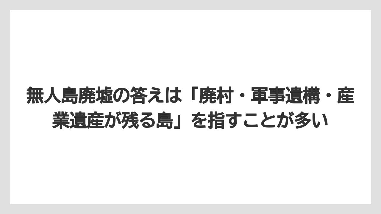 【リゾート】【宿泊】【旅】無人島廃墟の答えは「廃村・軍事遺構・産業遺産が残る島」を指すことが多い