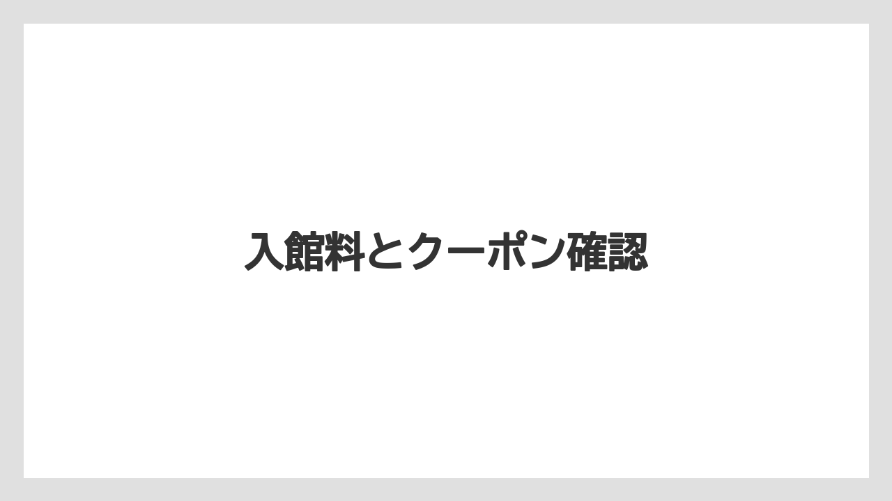 【お土産】【宿泊】【旅】入館料とクーポン確認