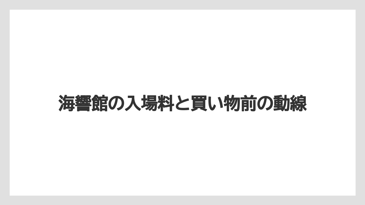 【リゾート】【宿泊】【旅】海響館の入場料と買い物前の動線