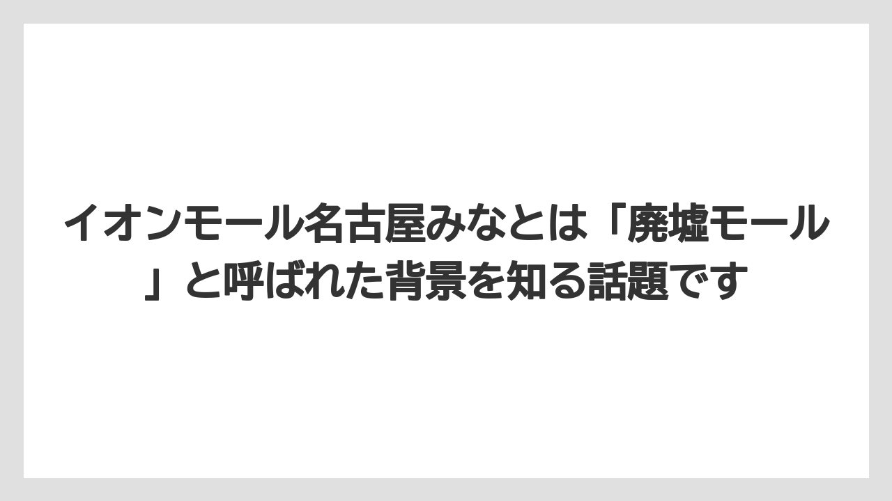 【リゾート】【宿泊】【旅】イオンモール名古屋みなとは「廃墟モール」と呼ばれた背景を知る話題です