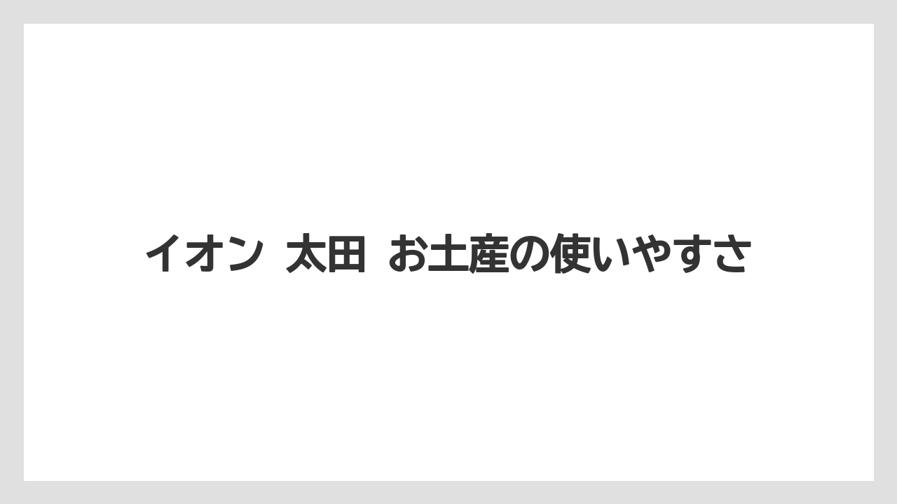 【リゾート】【宿泊】【旅】イオン 太田 お土産の使いやすさ
