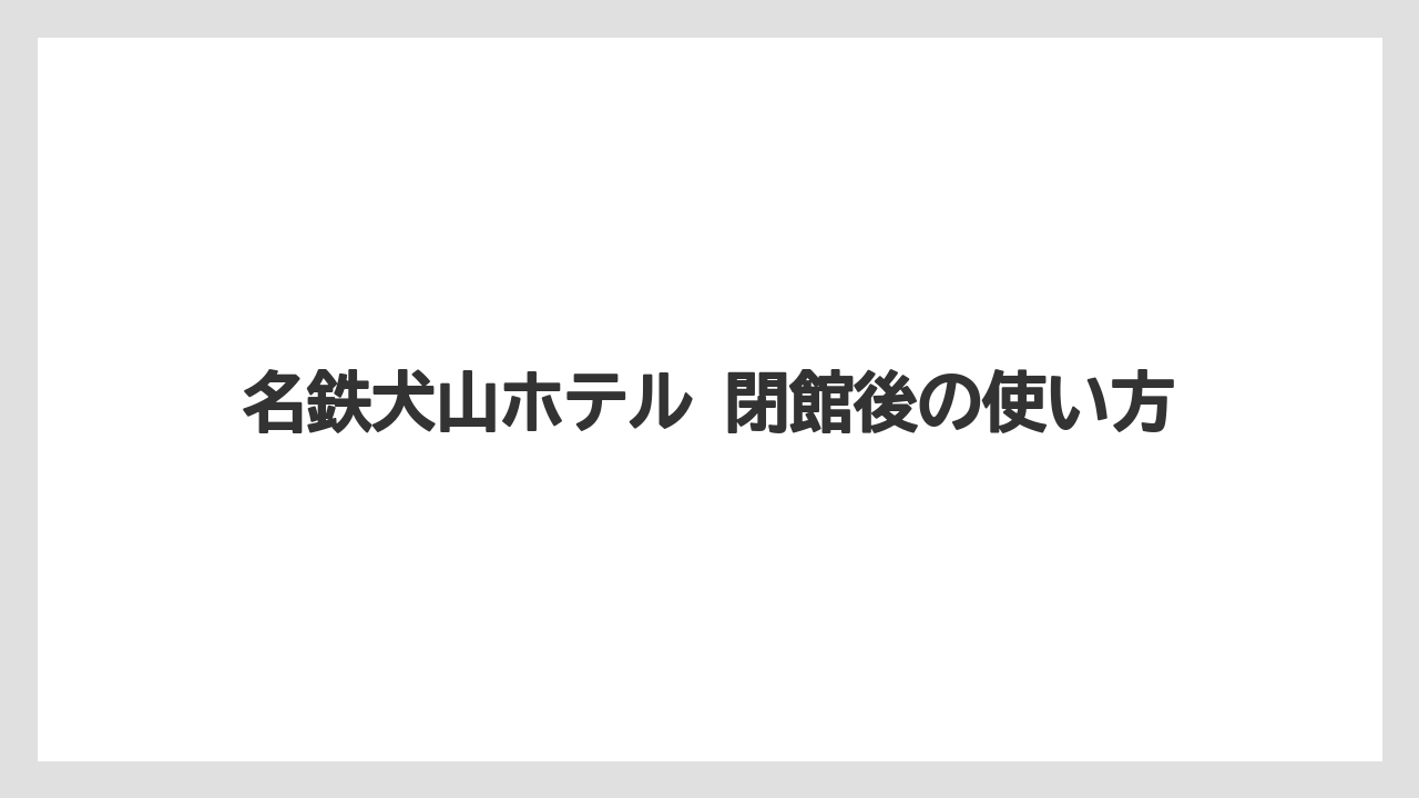 【リゾート】【宿泊】【旅】【楽天トラベル】名鉄犬山ホテル 閉館後の使い方