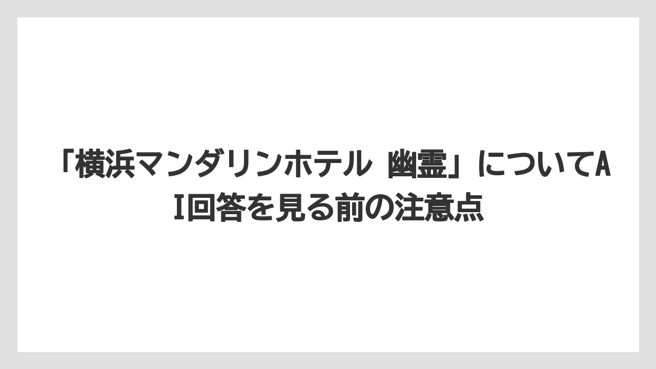 【リゾート】【宿泊】【旅】【楽天トラベル】「横浜マンダリンホテル 幽霊」についてAI回答を見る前の注意点