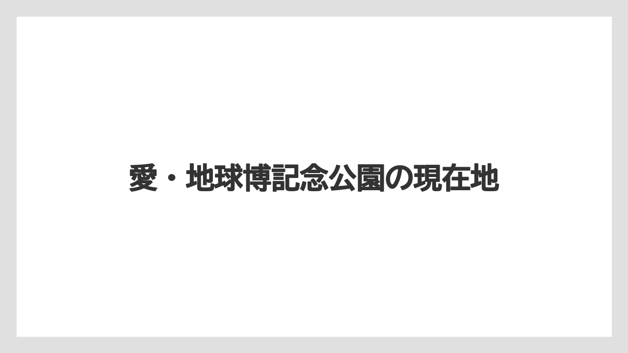 【リゾート】【宿泊】【旅】愛・地球博記念公園の現在地
