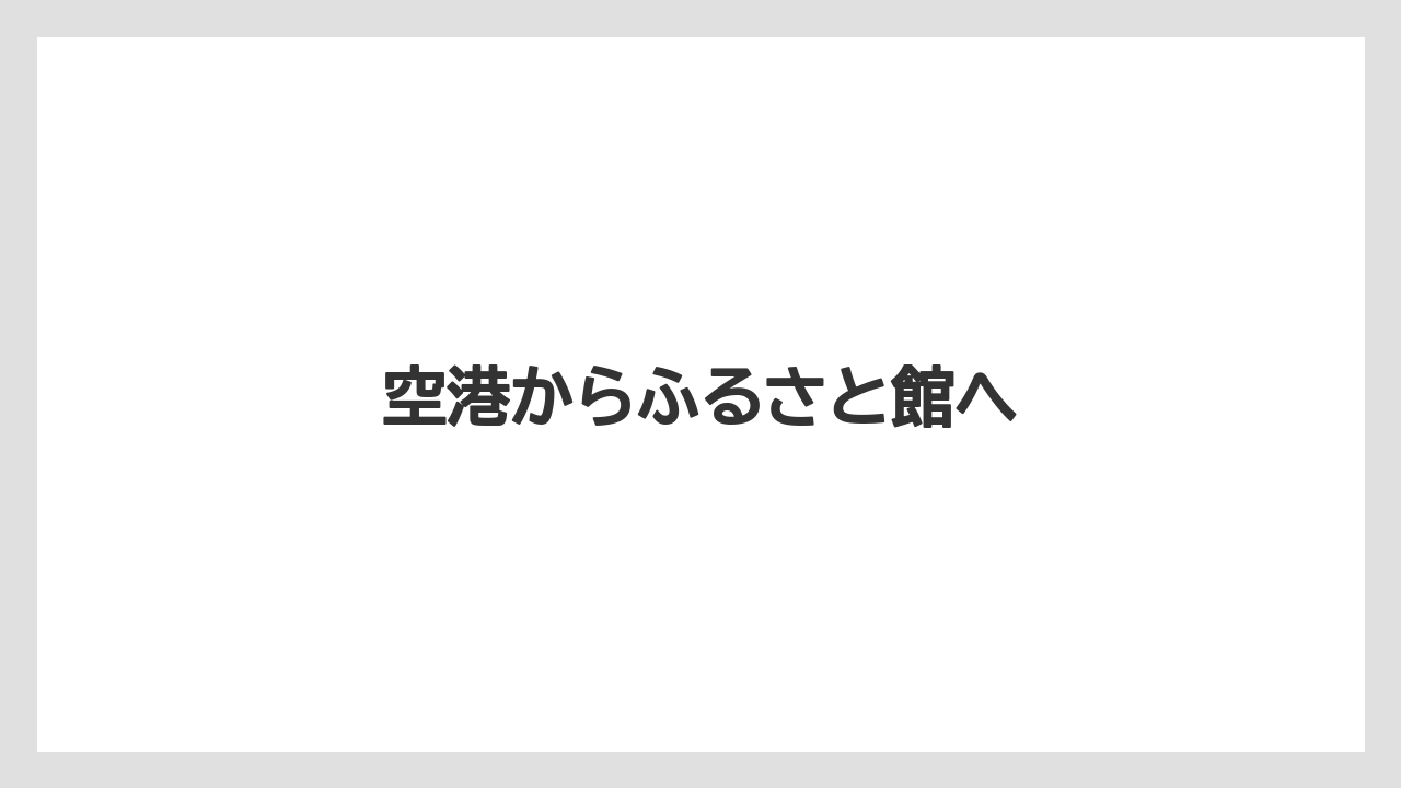 【お土産】【ご当地】【宿泊】【旅】空港からふるさと館へ