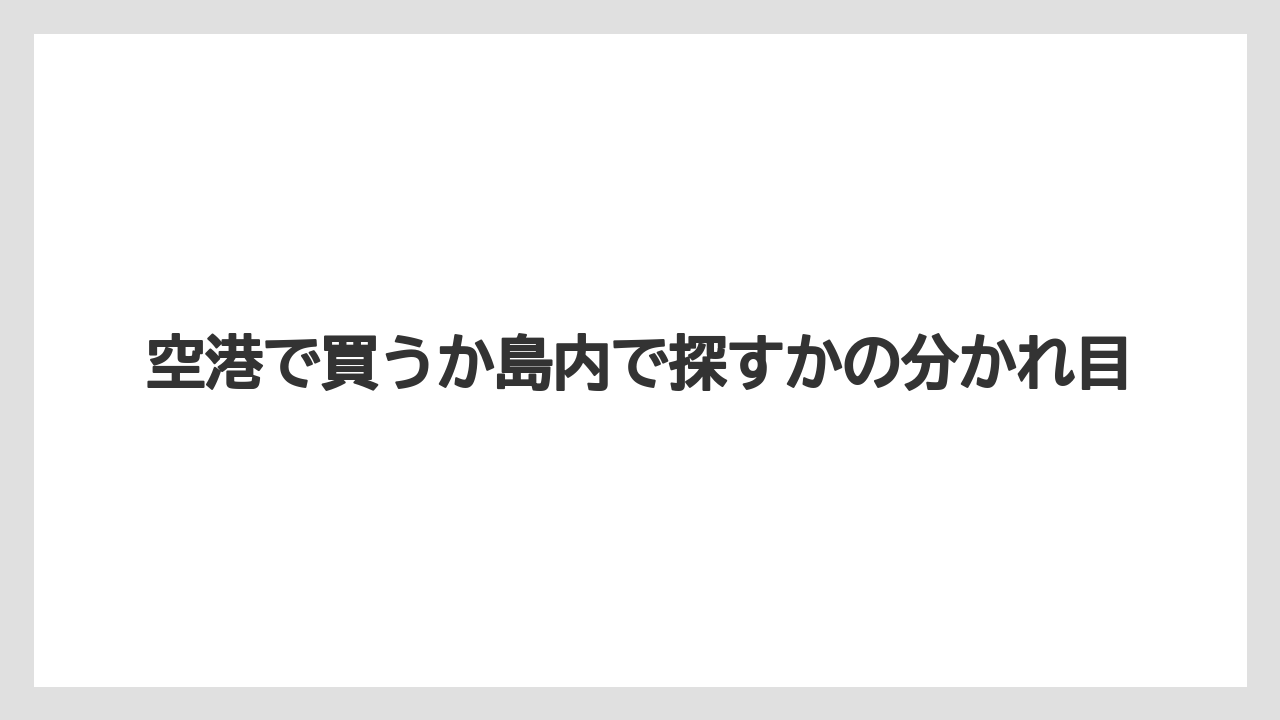 【リゾート】【宿泊】【旅】空港で買うか島内で探すかの分かれ目