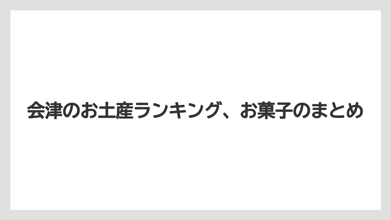 【お土産】【宿】【手土産】【旅】【銘菓】会津のお土産ランキング、お菓子のまとめ