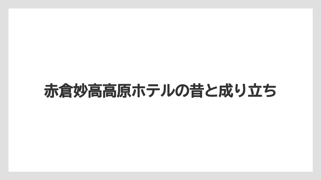 【リゾート】【宿泊】【旅】赤倉妙高高原ホテルの昔と成り立ち