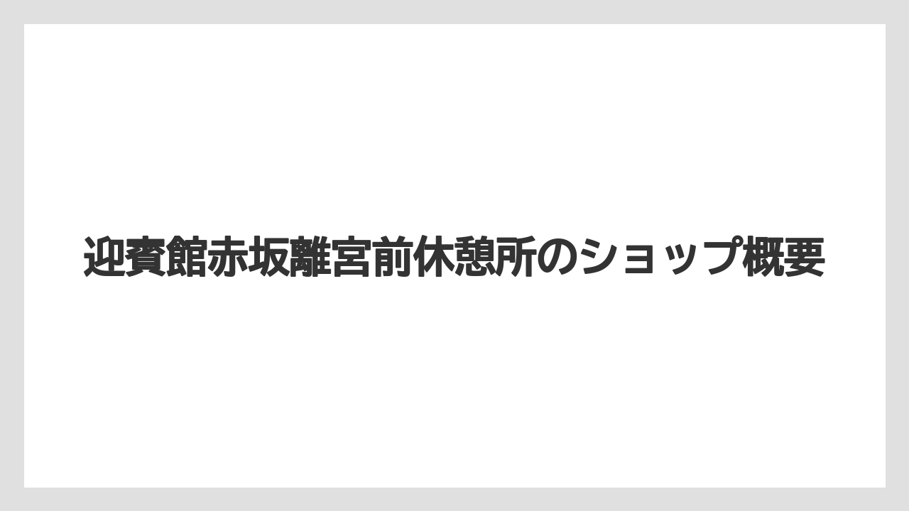 【宿泊】【旅】【迎賓館】迎賓館赤坂離宮前休憩所のショップ概要