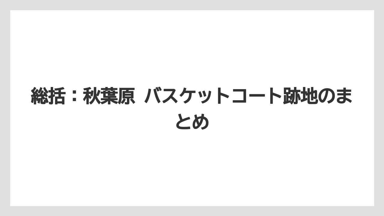 【リゾート】【宿泊】【旅】総括：秋葉原 バスケットコート跡地のまとめ