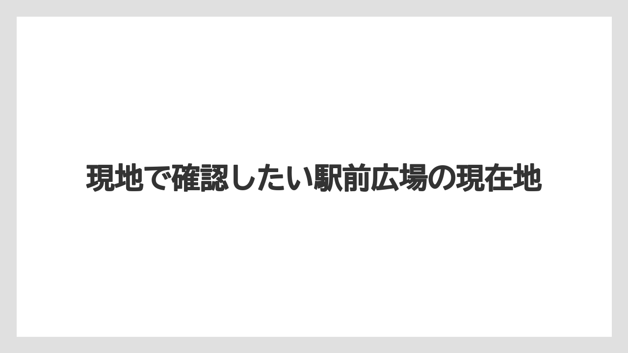 【リゾート】【宿泊】【旅】現地で確認したい駅前広場の現在地