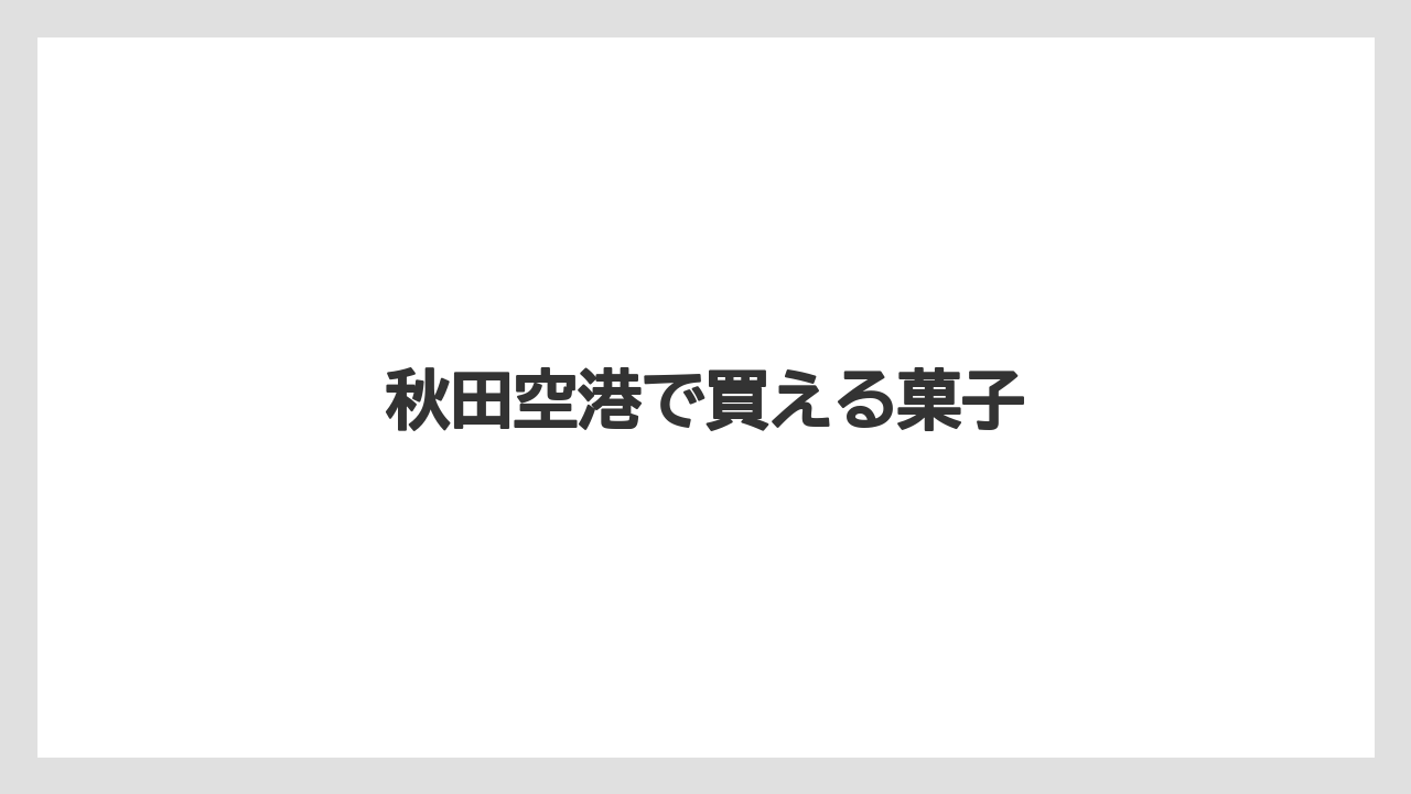 【お土産】【宿泊】【手土産】【旅】【銘菓】秋田空港で買える菓子
