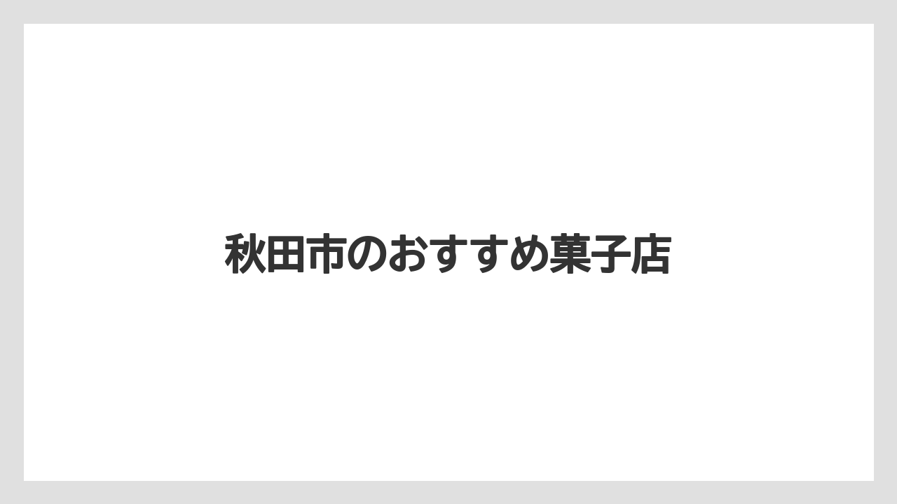 【お土産】【宿泊】【手土産】【旅】【銘菓】秋田市のおすすめ菓子店