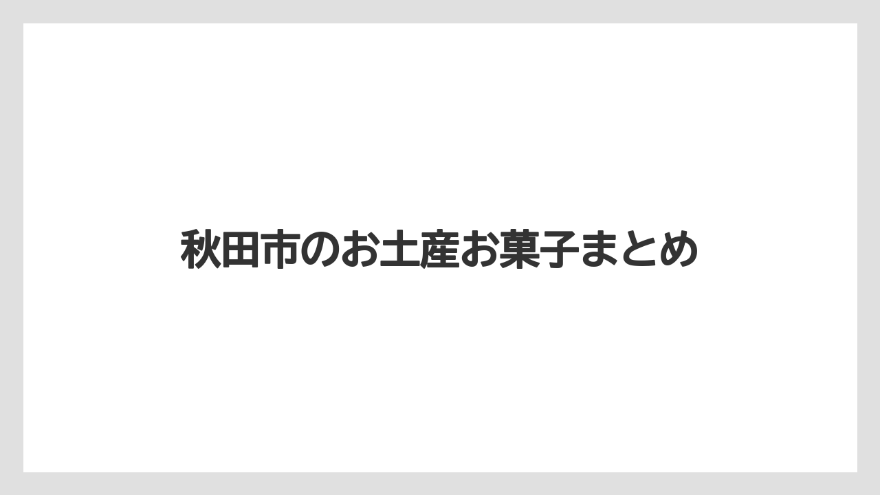 【お土産】【宿泊】【手土産】【旅】【銘菓】秋田市のお土産お菓子まとめ