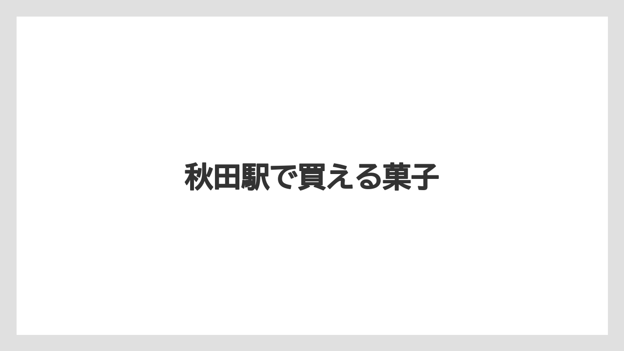 【お土産】【宿泊】【手土産】【旅】【銘菓】秋田駅で買える菓子