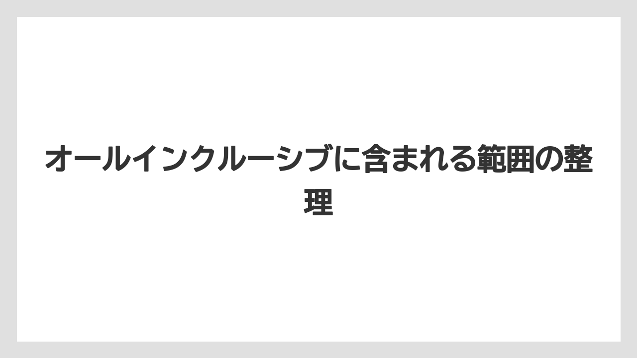 【リゾート】【宿泊】【旅】オールインクルーシブに含まれる範囲の整理