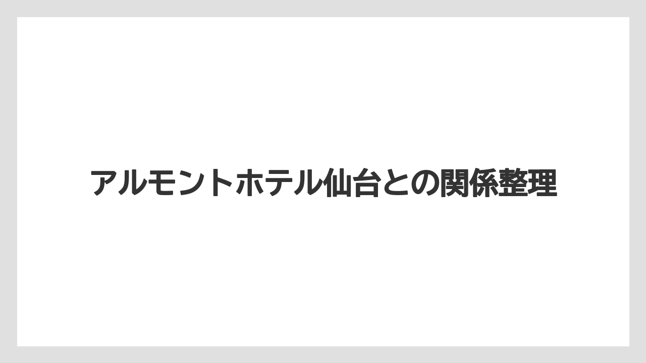 【リゾート】【宿泊】【旅】アルモントホテル仙台との関係整理