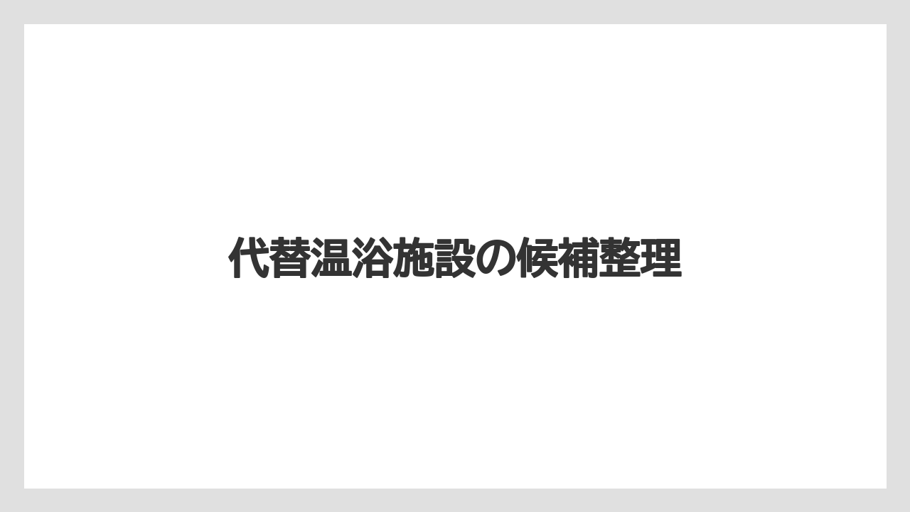 【リゾート】【大江戸温泉物語】【宿泊】代替温浴施設の候補整理