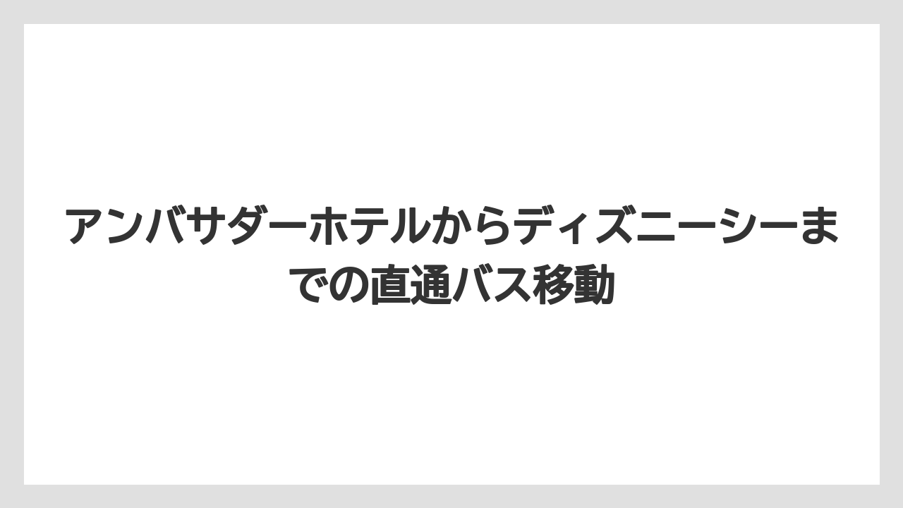 【アンバサダーホテル】【リゾート】【宿泊】アンバサダーホテルからディズニーシーまでの直通バス移動
