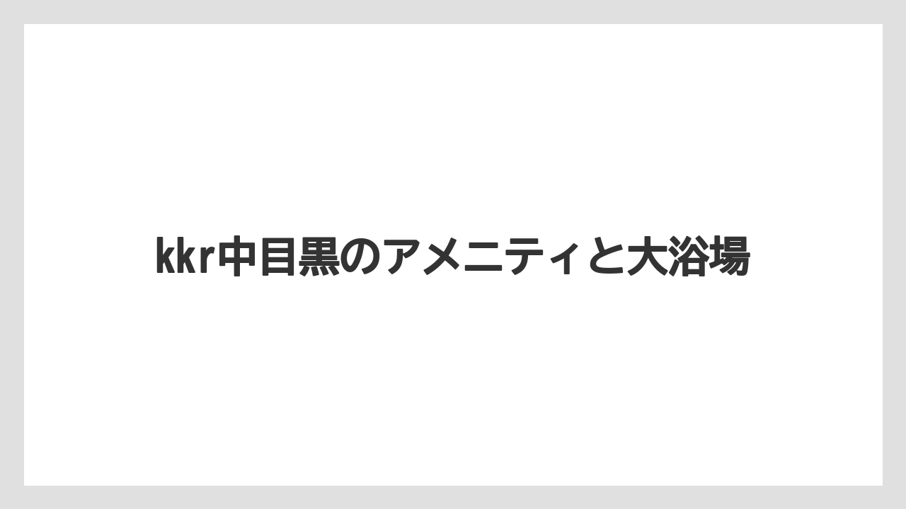 【リゾート】【宿泊】【旅】kkr中目黒のアメニティと大浴場