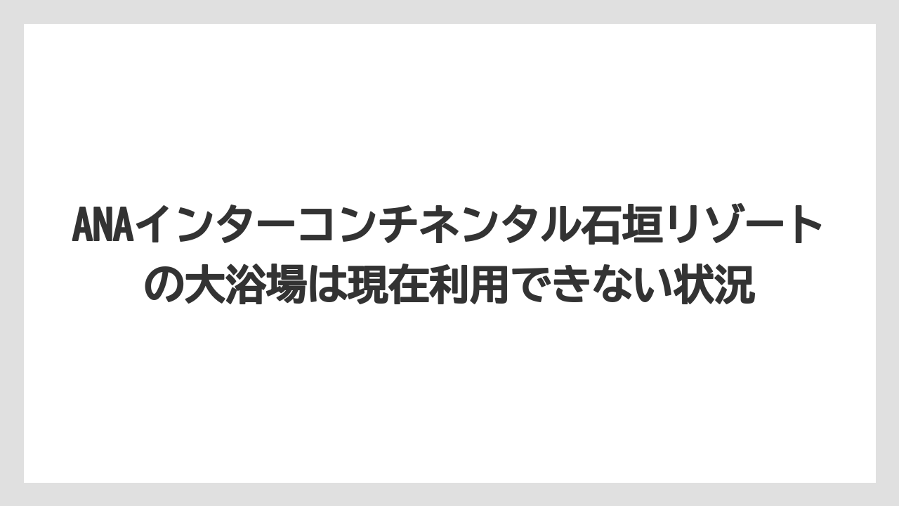 【インターコンチネンタル】【リゾート】【宿泊】ANAインターコンチネンタル石垣リゾートの大浴場は現在利用できない状況